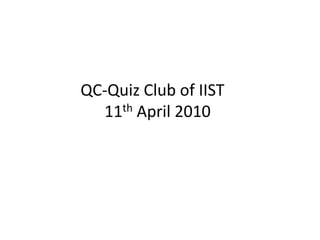 QC-Quiz Club of IIST      11thApril 2010 