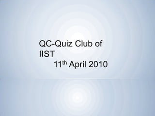 QC-Quiz Club of IIST      11th April 2010 