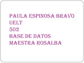 Paula Espinosa Bravo UELT 502Base de DatosMaestra Rosalba 