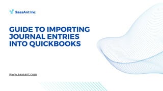 GUIDE TO IMPORTING
JOURNAL ENTRIES
INTO QUICKBOOKS
SaasAnt Inc
www.saasant.com
 