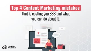Top 4 Content Marketing mistakes
that is costing you $$$ and what
you can do about it.
 