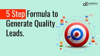 5 Step Formula to
Generate Quality
Leads.
 