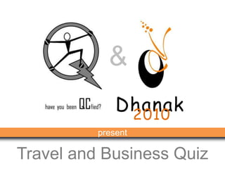 & Dhanak  2010 present Travel and Business Quiz 