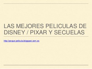 LAS MEJORES PELICULAS DE 
DISNEY / PIXAR Y SECUELAS 
http://peque-pelicula.blogspot.com.es 
 