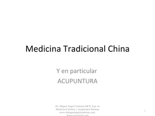 Medicina Tradicional China Y en particular  ACUPUNTURA Dr. Miguel Angel Contreras MCP, Esp. en Medicina Familiar y Acupuntura Humana www.drmiguelangelcontreras.com  [email_address] 