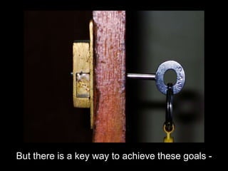 But there is a key way to achieve these goals -