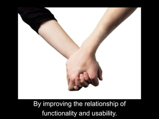 By improving the relationship of functionality and usability.