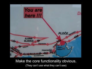 Make the core functionality obvious.(They can’t use what they can’t see)