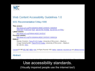 Use accessibility standards.(Visually impaired people use the internet too!)