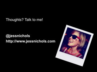 Thoughts? Talk to me!@jessnicholshttp://www.jessnichols.com