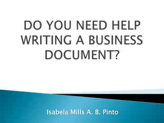 DO YOU NEED HELP WRITING A BUSINESS DOCUMENT? Isabela Mills A. B. Pinto 