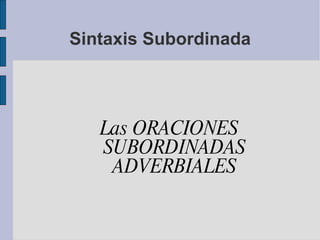 Sintaxis Subordinada Las ORACIONES SUBORDINADAS ADVERBIALES 