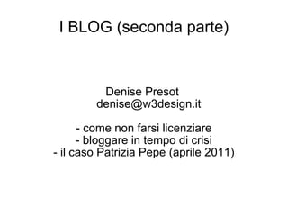 I BLOG (seconda parte) Denise Presot  [email_address] - come non farsi licenziare - bloggare in tempo di crisi - il caso Patrizia Pepe (aprile 2011) 