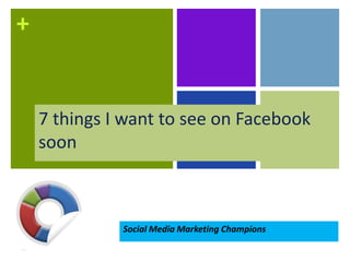 +


    7 things I want to see on Facebook
    soon



              Social Media Marketing Champions
 
