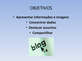 OBJETIVOS
• Apresentar informações e imagens
        • Concentrar dados
       • Destacar assuntos
          • Compartilhar
 