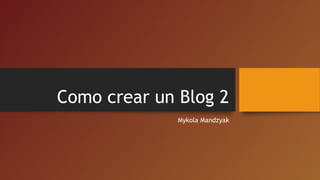 Como crear un Blog 2
Mykola Mandzyak
 