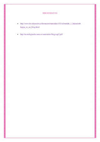 BIBLIOGRAFIAS
 http://www.ite.educacion.es/formacion/materiales/155/cd/modulo_1_Iniciacionb
log/qu_es_un_blog.html
 http://tecnologiaedu.uma.es/materiales/blog/cap2.pdf
 