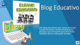 Um blog educativo tem como principal
função fornecer conhecimento para
pessoas que procuram assuntos mais
voltados para a educação escolar.
 