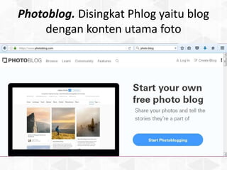 Photoblog. Disingkat Phlog yaitu blog
dengan konten utama foto
 