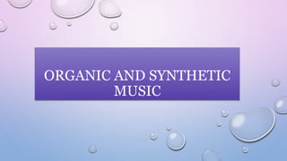 ORGANIC AND SYNTHETIC
MUSIC
 