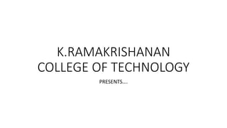 K.RAMAKRISHANAN
COLLEGE OF TECHNOLOGY
PRESENTS….
 