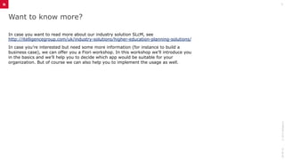 Want to know more?
In case you want to read more about our industry solution SLcM, see
http://itelligencegroup.com/uk/industry-solutions/higher-education-planning-solutions/
In case you’re interested but need some more information (for instance to build a
business case), we can offer you a Fiori workshop. In this workshop we’ll introduce you
in the basics and we’ll help you to decide which app would be suitable for your
organization. But of course we can also help you to implement the usage as well.
28-06-16©2015itelligence
5
 