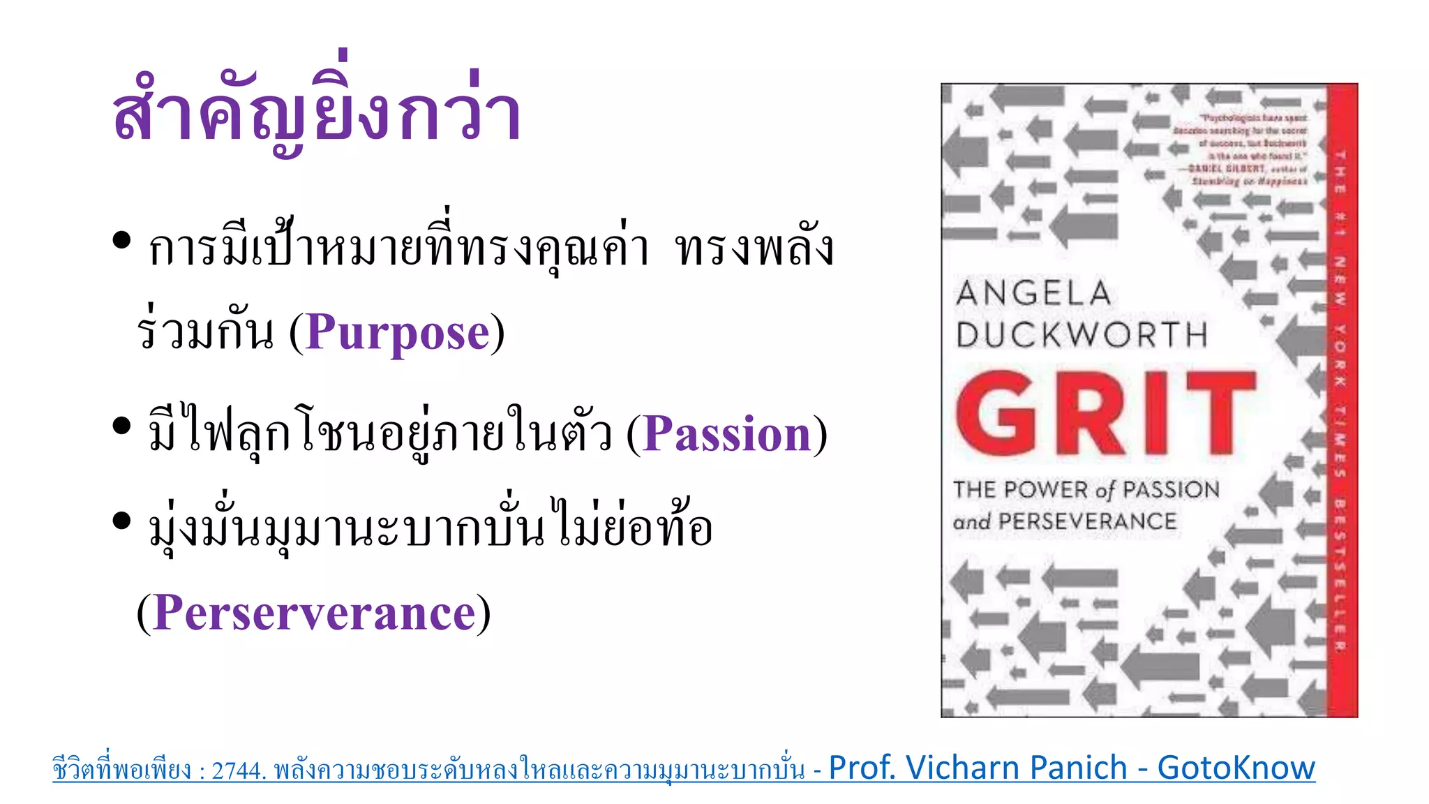 สาคัญยิ่งกว่า
• การมีเป้าหมายที่ทรงคุณค่า ทรงพลัง
ร่วมกัน (Purpose)
• มีไฟลุกโชนอยู่ภายในตัว (Passion)
• มุ่งมั่นมุมานะบากบั่นไม่ย่อท้อ
(Perserverance)
ชีวิตที่พอเพียง : 2744. พลังความชอบระดับหลงใหลและความมุมานะบากบั่น - Prof. Vicharn Panich - GotoKnow
 