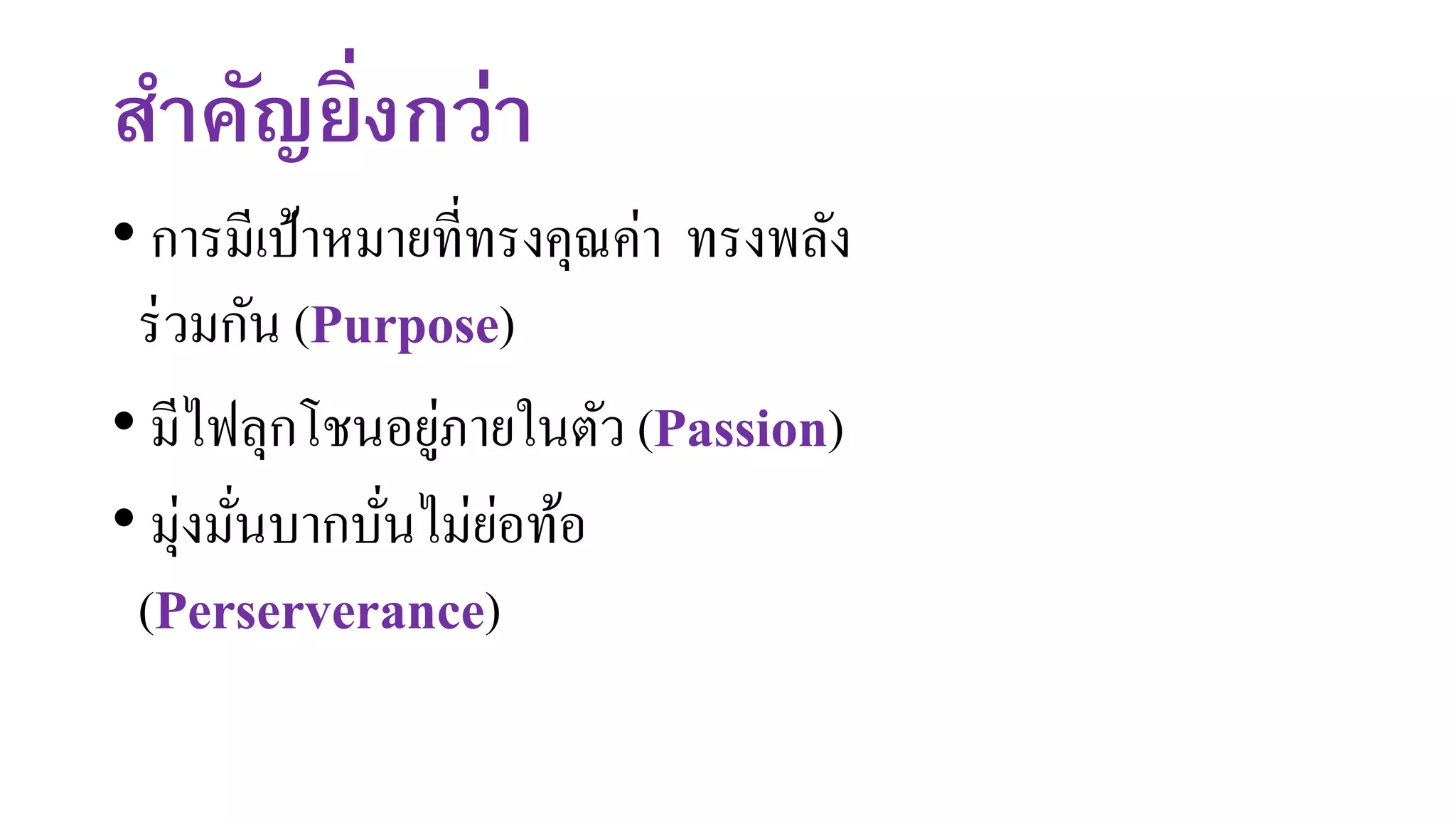 สาคัญยิ่งกว่า
• การมีเป้าหมายที่ทรงคุณค่า ทรงพลัง
ร่วมกัน (Purpose)
• มีไฟลุกโชนอยู่ภายในตัว (Passion)
• มุ่งมั่นบากบั่นไม่ย่อท้อ
(Perserverance)
 