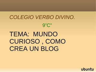 COLEGIO VERBO DIVINO. 9”C” TEMA:  MUNDO CURIOSO , COMO CREA UN BLOG  