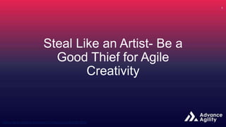Steal Like an Artist- Be a
Good Thief for Agile
Creativity
 