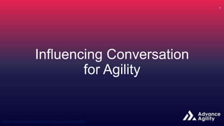 Influencing Conversation
for Agility
 