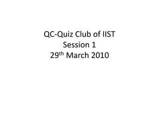QC-Quiz Club of IISTSession 129th March 2010 