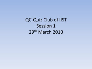 QC-Quiz Club of IISTSession 129th March 2010 