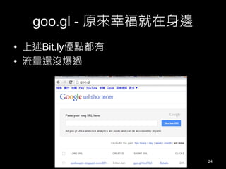goo.gl - 原來幸福就在身邊
• 上述Bit.ly優點都有
• 流量還沒爆過

24

 