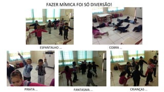 ESPANTALHO ... COBRA ...
PIRATA ... FANTASMA ... CRIANÇAS ...
FAZER MÍMICA FOI SÓ DIVERSÃO!
 