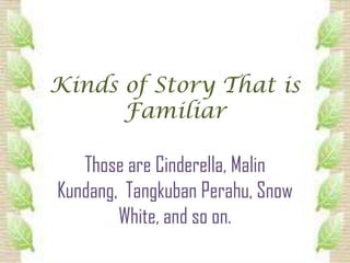 Kinds of Story That is
      Familiar

   Those are Cinderella, Malin
Kundang, Tangkuban Perahu, Snow
        White, and so on.
 