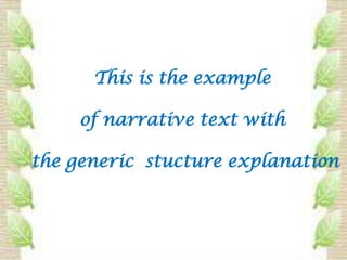 This is the example

     of narrative text with

the generic stucture explanation
 