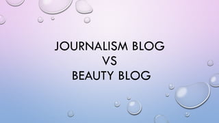 JOURNALISM BLOG
VS
BEAUTY BLOG
 