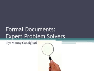 Formal Documents:
Expert Problem Solvers
By: Manny Consigliati
 