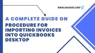 A COMPLETE GUIDE ON
PROCEDURE FOR
IMPORTING INVOICES
INTO QUICKBOOKS
DESKTOP
WWW.SAASANT.COM
 