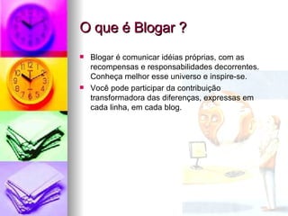 O que é Blogar ? Blogar é comunicar idéias próprias, com as recompensas e responsabilidades decorrentes. Conheça melhor esse universo e inspire-se.  Você pode participar da contribuição transformadora das diferenças, expressas em cada linha, em cada blog. 