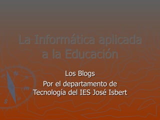 La Informática aplicada a la Educación Los Blogs Por el departamento de Tecnología del IES José Isbert 