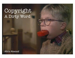 Copyright
A Dirty Word

           Copyright – A Dirty Word 

                  Alicia Atwood 




Alicia Atwood 
 