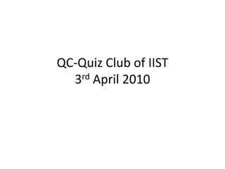 QC-Quiz Club of IIST3rd April 2010 