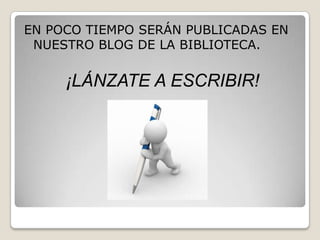 EN POCO TIEMPO SERÁN PUBLICADAS EN NUESTRO BLOG DE LA BIBLIOTECA.¡LÁNZATE A ESCRIBIR!