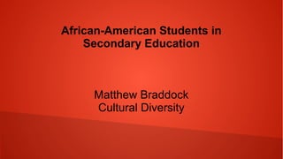 African-American Students in
Secondary Education
Matthew Braddock
Cultural Diversity
 