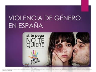 VIOLENCIA DE GÉNERO
EN ESPAÑA
http://4.bp.blogspot.com/-rGAO2hWNsaM/T5ydH9aT12I/AAAAAAAAGHs/O4QtKDK1fDw/s1600/si_te_pega_no_te_quiere_misoginia_machismo_violencia_contra_mujer.jpg [5
de mayo de 2014]
 