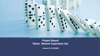 Project Report
Client: Mostan Superstore Ltd.
Student ID: 21032086
 