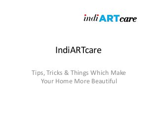 IndiARTcare
Tips, Tricks & Things Which Make
Your Home More Beautiful
 