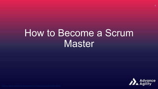How to Become a Scrum
Master
 